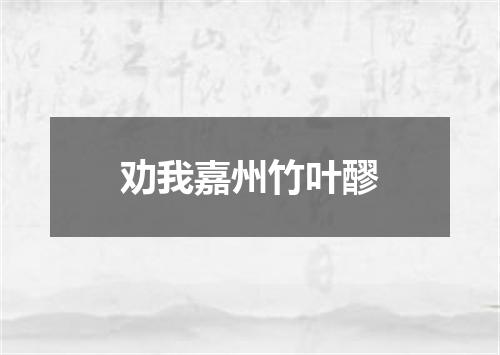 劝我嘉州竹叶醪