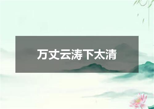 万丈云涛下太清