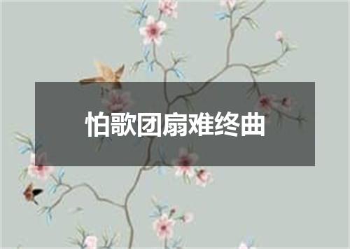 怕歌团扇难终曲