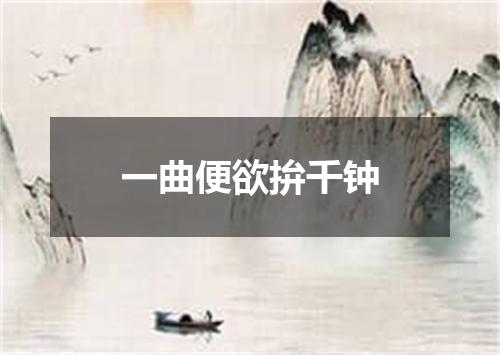 一曲便欲拚千钟