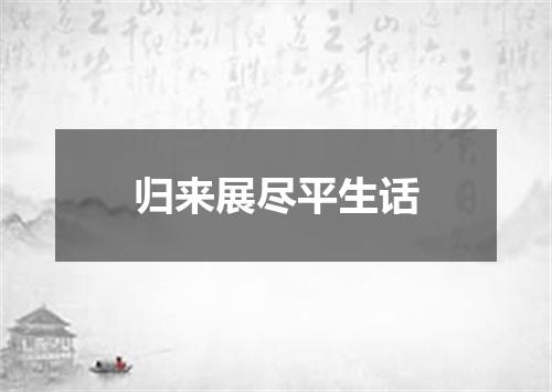 归来展尽平生话