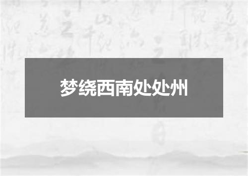 梦绕西南处处州