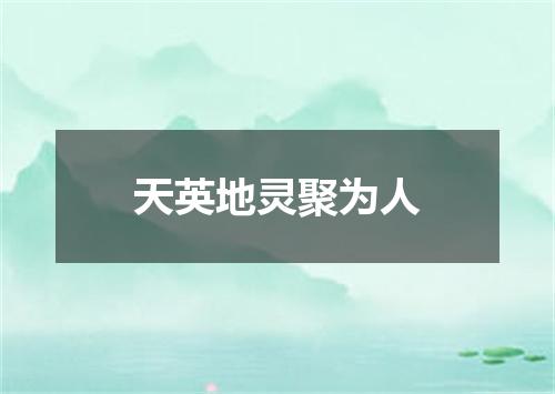 天英地灵聚为人