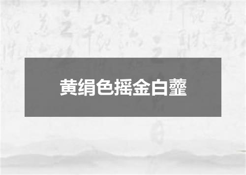 黄绢色摇金白虀