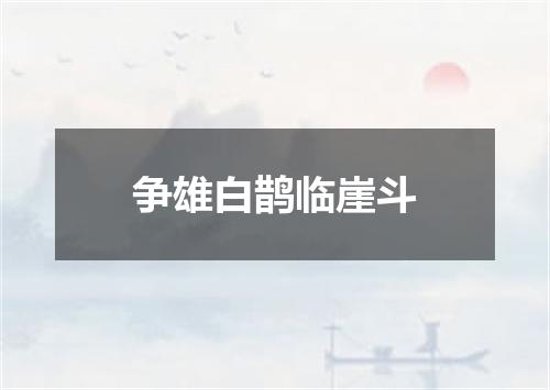 争雄白鹊临崖斗