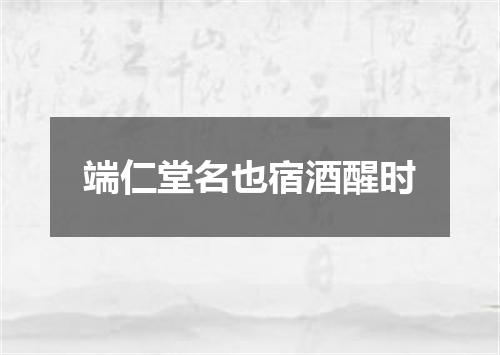 端仁堂名也宿酒醒时
