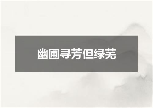 幽圃寻芳但绿芜