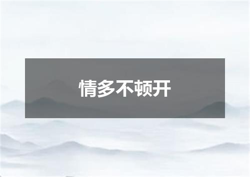 情多不顿开