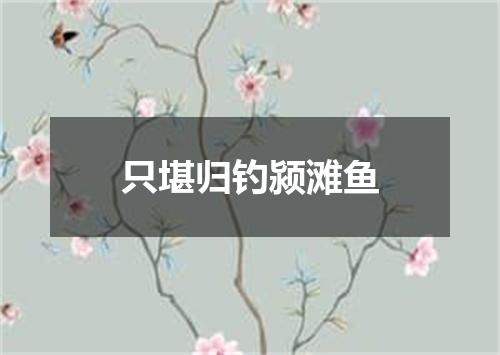 只堪归钓颍滩鱼