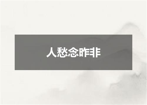 人愁念昨非