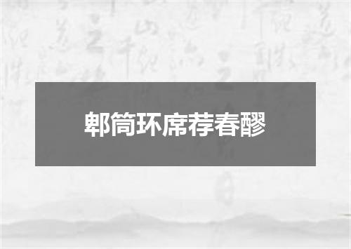 郫筒环席荐春醪