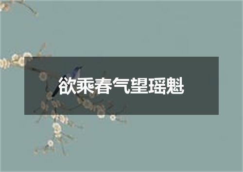 欲乘春气望瑶魁