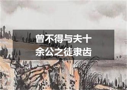 曾不得与夫十余公之徒隶齿