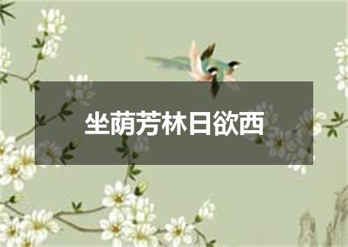 坐荫芳林日欲西
