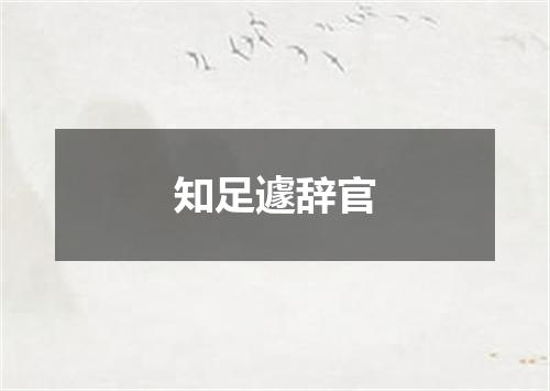 知足遽辞官