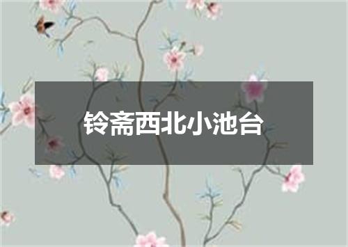 铃斋西北小池台