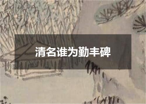 清名谁为勤丰碑