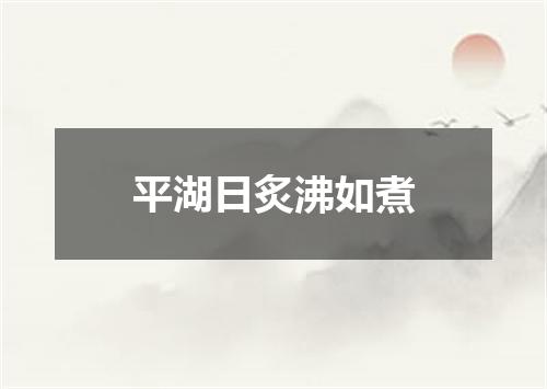 平湖日炙沸如煮