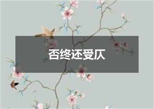 否终还受仄