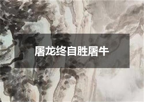 屠龙终自胜屠牛
