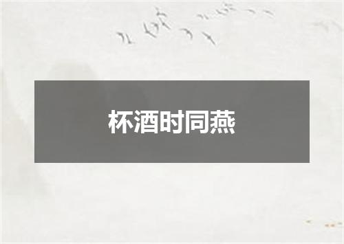 杯酒时同燕