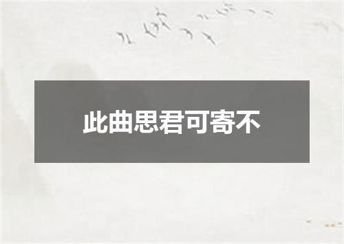 此曲思君可寄不