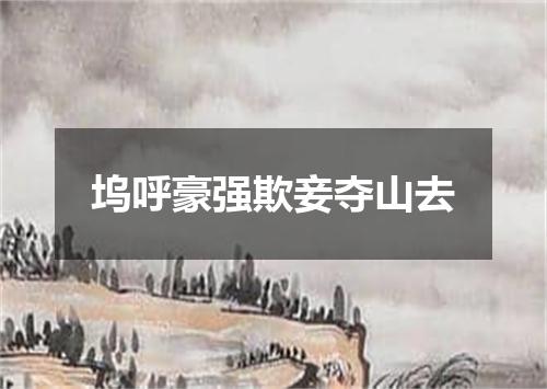 坞呼豪强欺妾夺山去