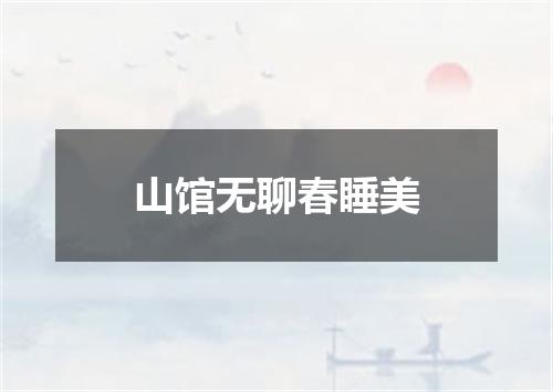 山馆无聊春睡美