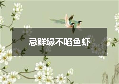 忌鲜缘不啗鱼虾