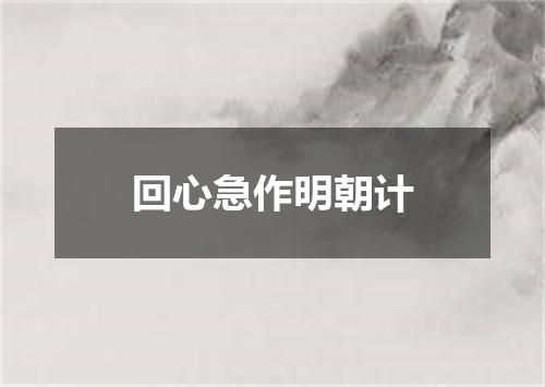 回心急作明朝计