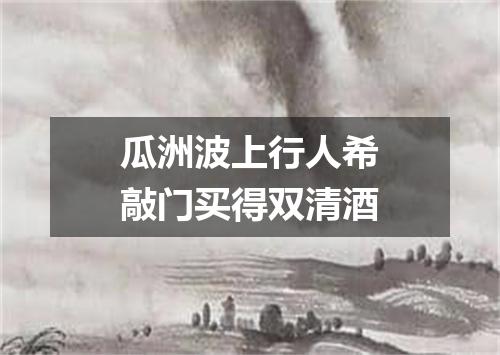 瓜洲波上行人希敲门买得双清酒