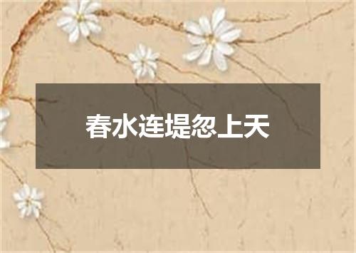 春水连堤忽上天