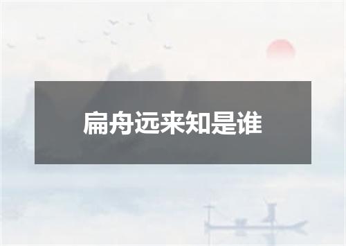 扁舟远来知是谁