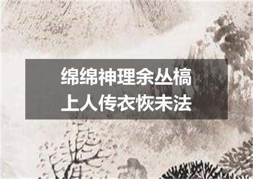 绵绵神理余丛槁上人传衣恢未法