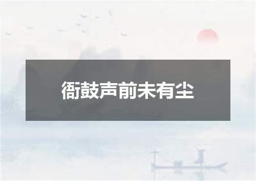 衙鼓声前未有尘