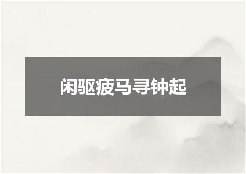 闲驱疲马寻钟起