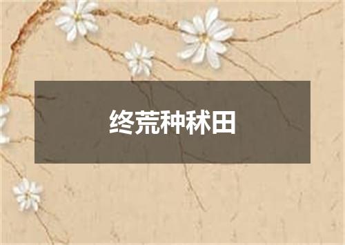 终荒种秫田