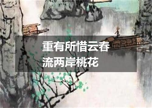 重有所惜云春流两岸桃花