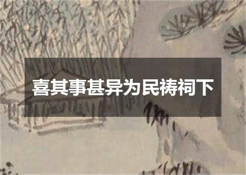 喜其事甚异为民祷祠下