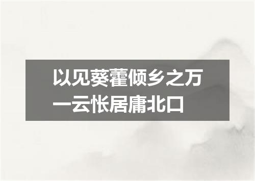 以见葵藿倾乡之万一云怅居庸北口