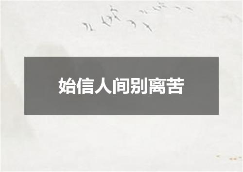 始信人间别离苦