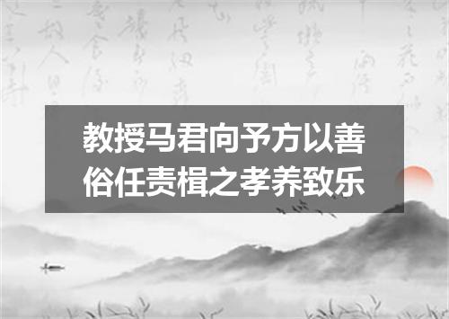 教授马君向予方以善俗任责楫之孝养致乐