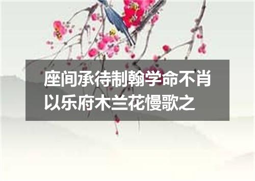 座间承待制翰学命不肖以乐府木兰花慢歌之