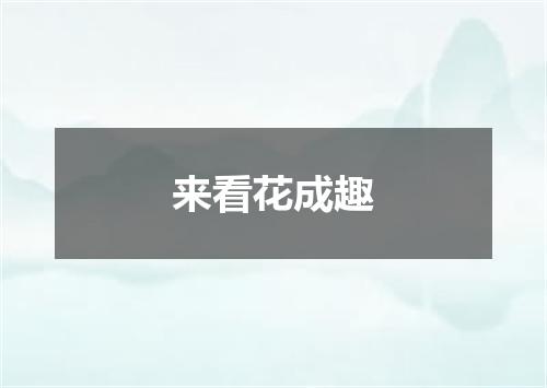来看花成趣