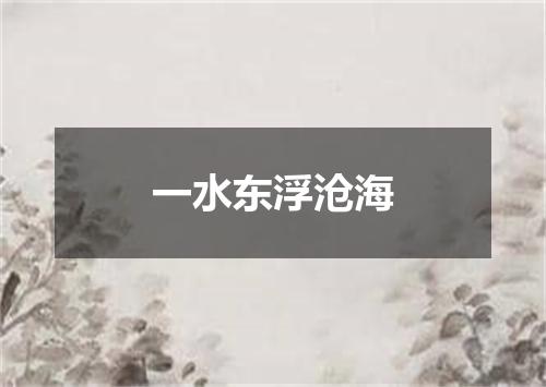一水东浮沧海