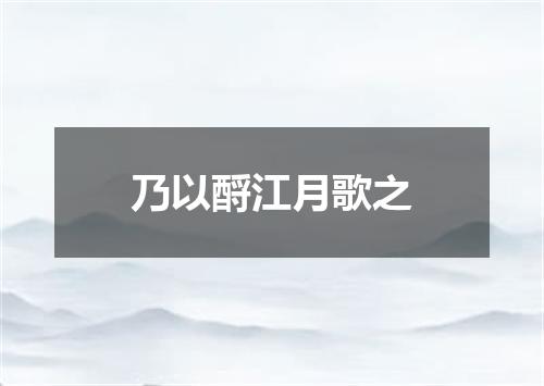 乃以酹江月歌之