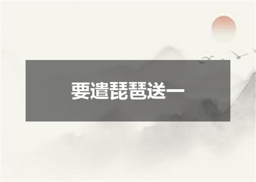 要遣琵琶送一