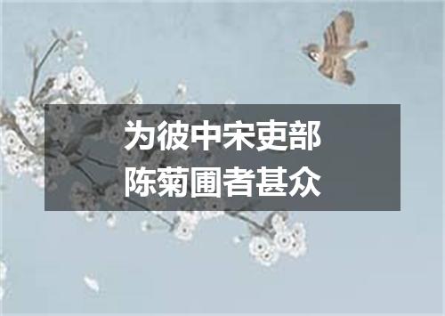 为彼中宋吏部陈菊圃者甚众