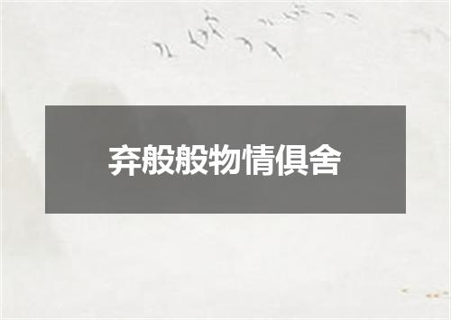弃般般物情俱舍