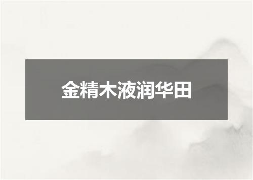 金精木液润华田